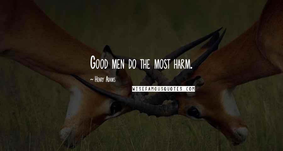 Henry Adams Quotes: Good men do the most harm.