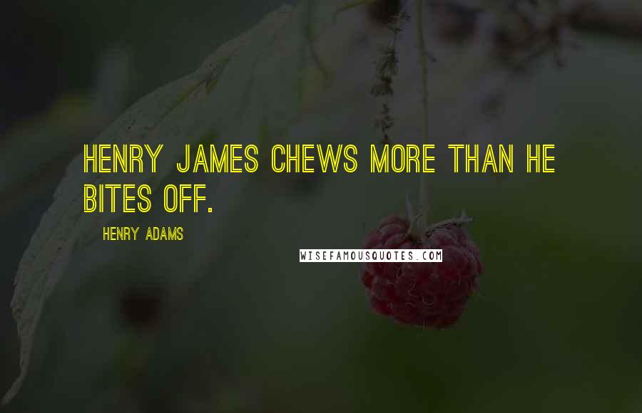 Henry Adams Quotes: Henry James chews more than he bites off.