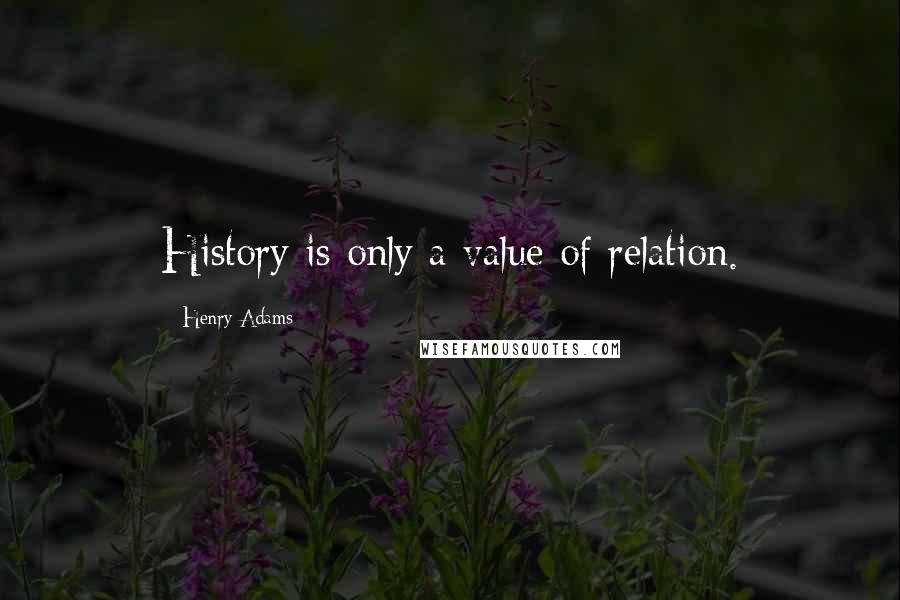 Henry Adams Quotes: History is only a value of relation.