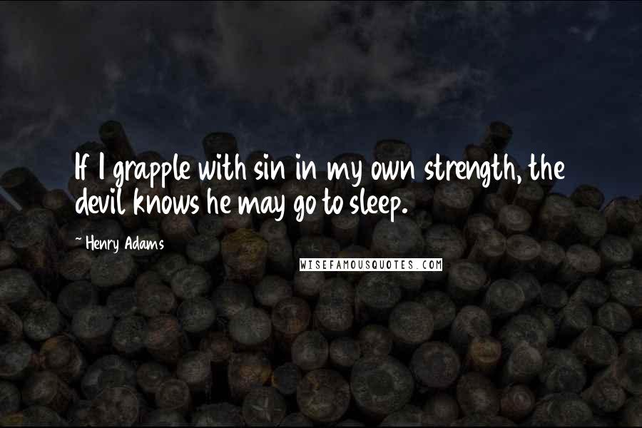 Henry Adams Quotes: If I grapple with sin in my own strength, the devil knows he may go to sleep.