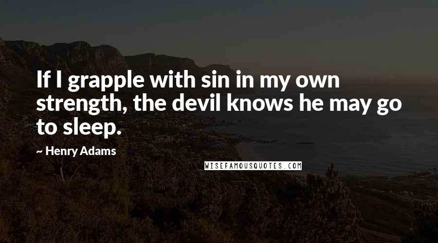 Henry Adams Quotes: If I grapple with sin in my own strength, the devil knows he may go to sleep.