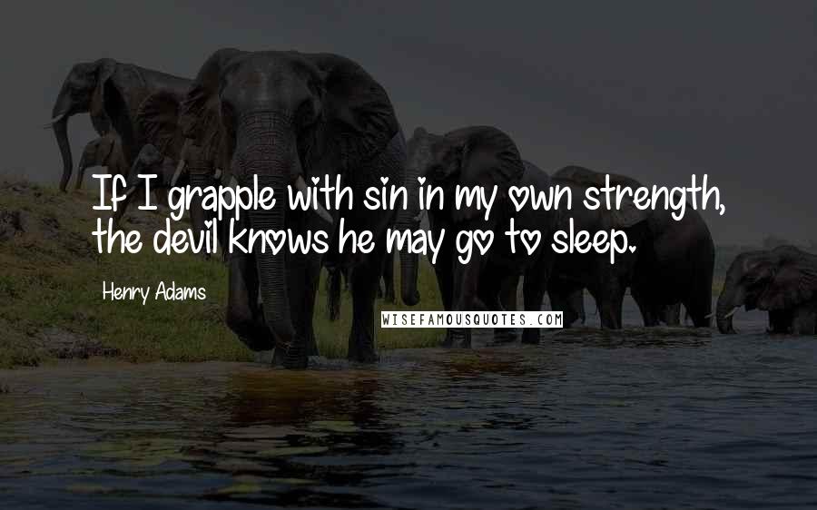 Henry Adams Quotes: If I grapple with sin in my own strength, the devil knows he may go to sleep.