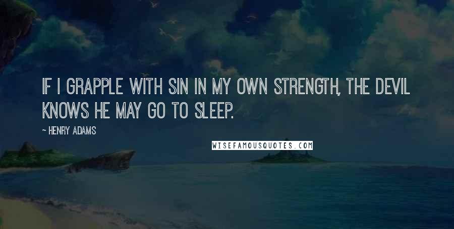 Henry Adams Quotes: If I grapple with sin in my own strength, the devil knows he may go to sleep.