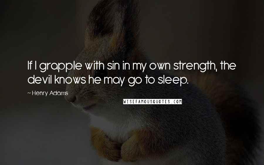 Henry Adams Quotes: If I grapple with sin in my own strength, the devil knows he may go to sleep.