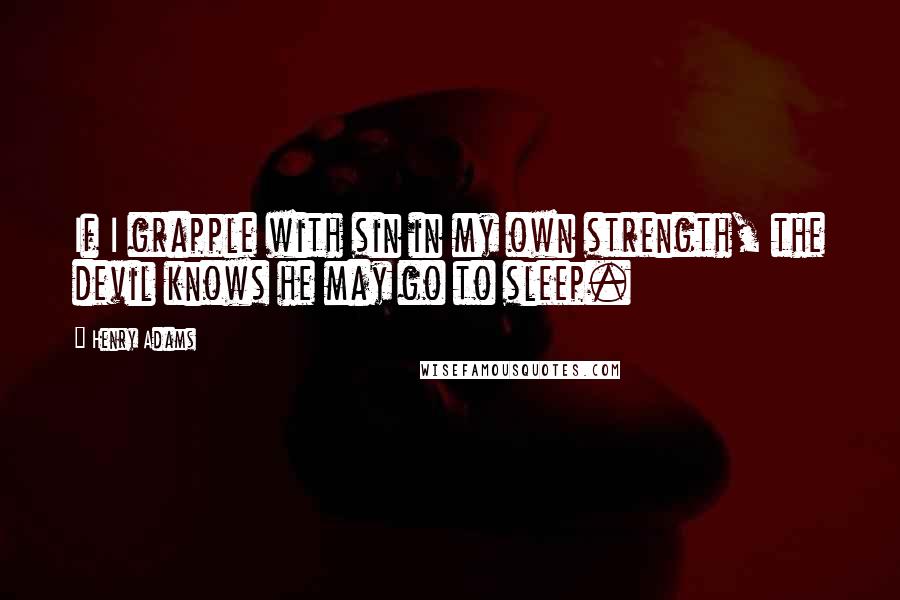 Henry Adams Quotes: If I grapple with sin in my own strength, the devil knows he may go to sleep.