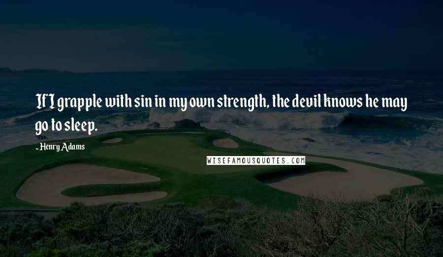 Henry Adams Quotes: If I grapple with sin in my own strength, the devil knows he may go to sleep.