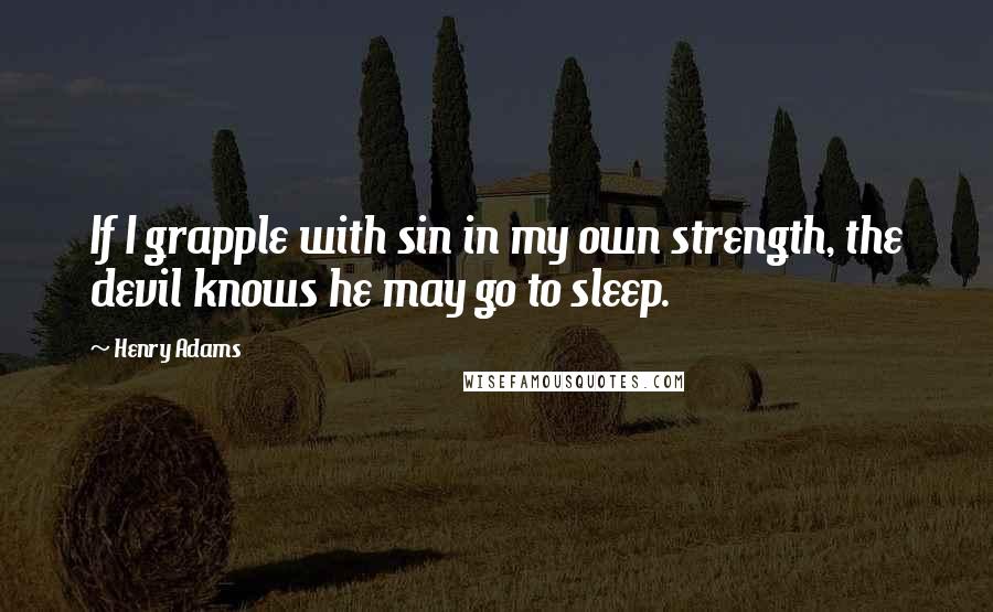 Henry Adams Quotes: If I grapple with sin in my own strength, the devil knows he may go to sleep.