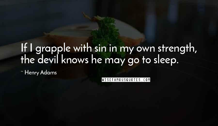 Henry Adams Quotes: If I grapple with sin in my own strength, the devil knows he may go to sleep.