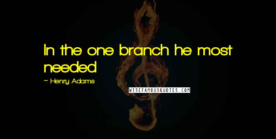 Henry Adams Quotes: In the one branch he most needed