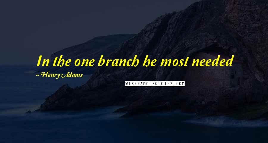 Henry Adams Quotes: In the one branch he most needed