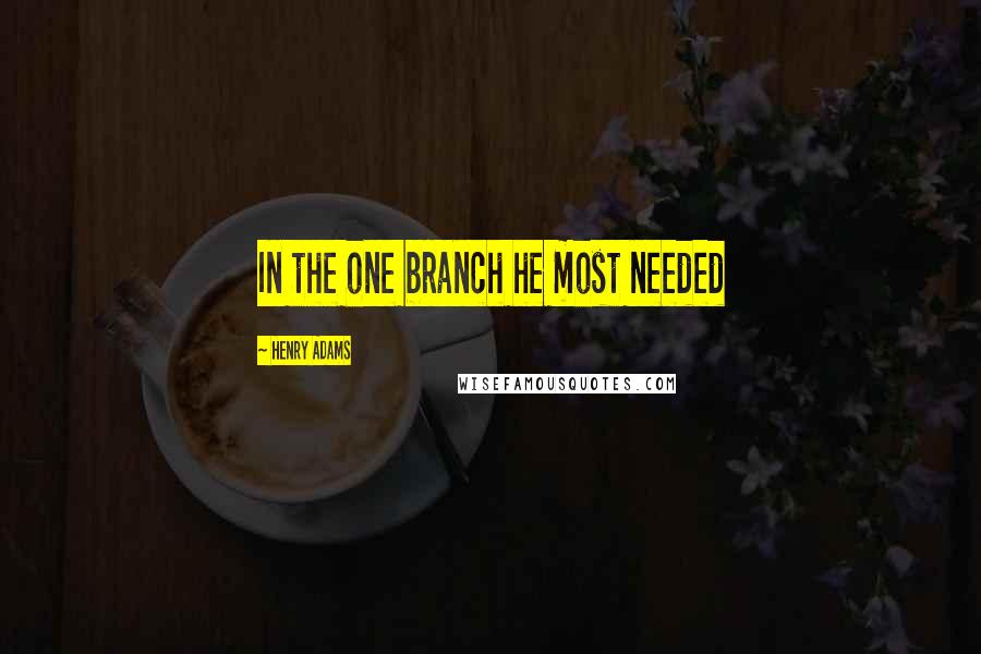 Henry Adams Quotes: In the one branch he most needed