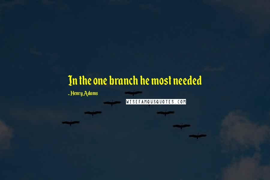 Henry Adams Quotes: In the one branch he most needed