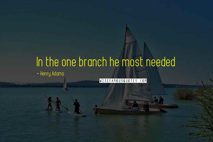 Henry Adams Quotes: In the one branch he most needed