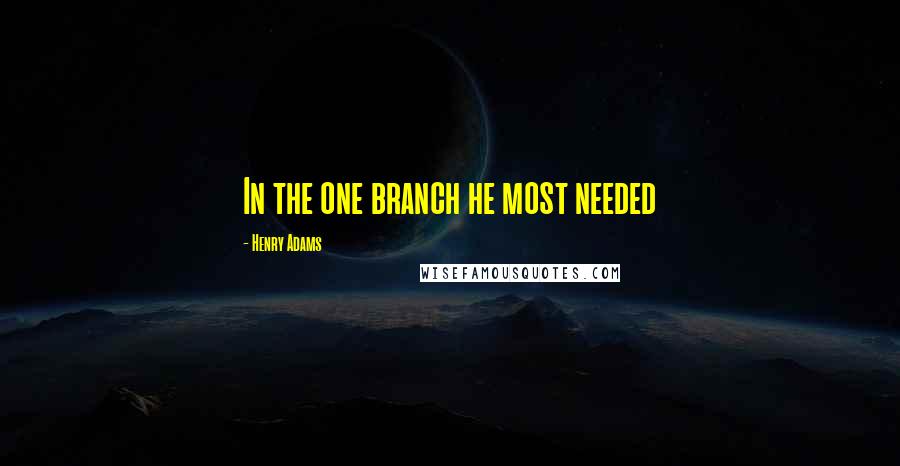 Henry Adams Quotes: In the one branch he most needed