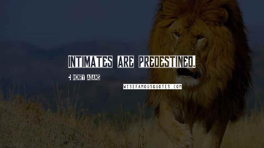 Henry Adams Quotes: Intimates are predestined.