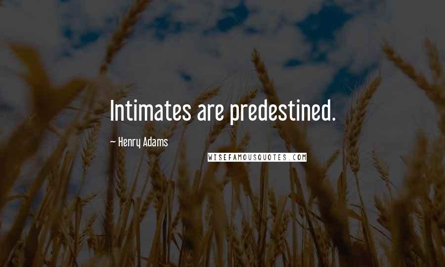 Henry Adams Quotes: Intimates are predestined.