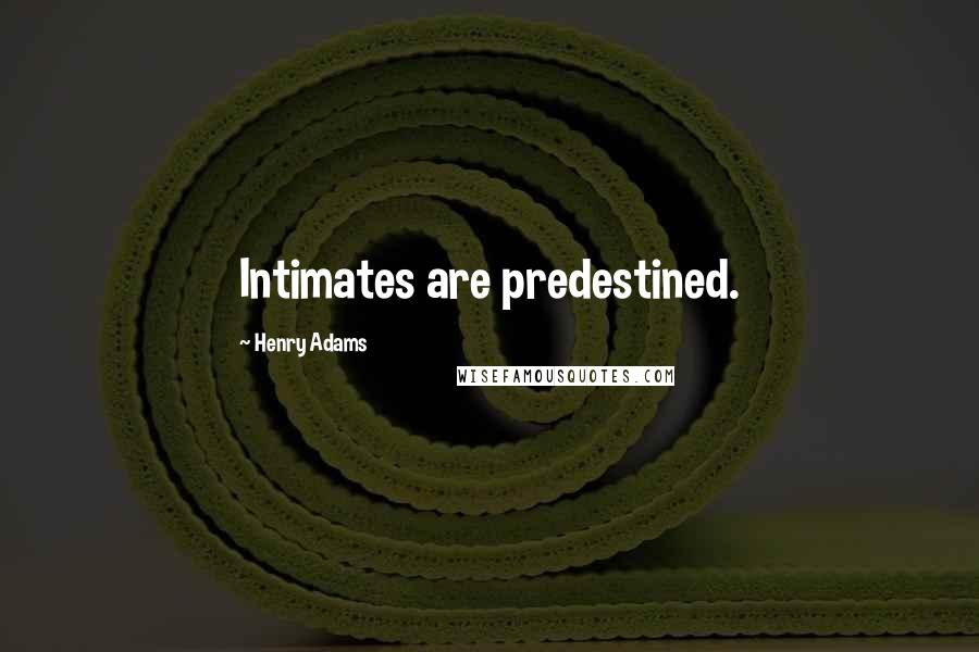 Henry Adams Quotes: Intimates are predestined.