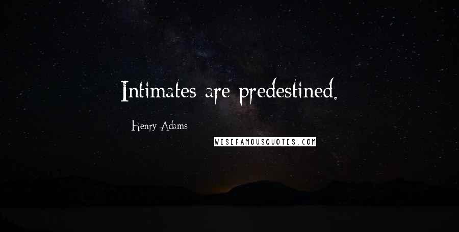 Henry Adams Quotes: Intimates are predestined.