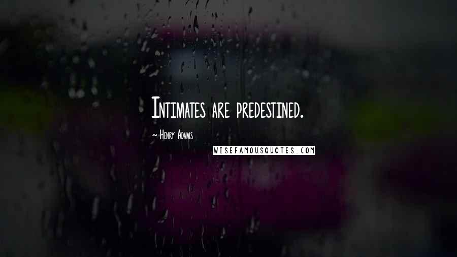 Henry Adams Quotes: Intimates are predestined.