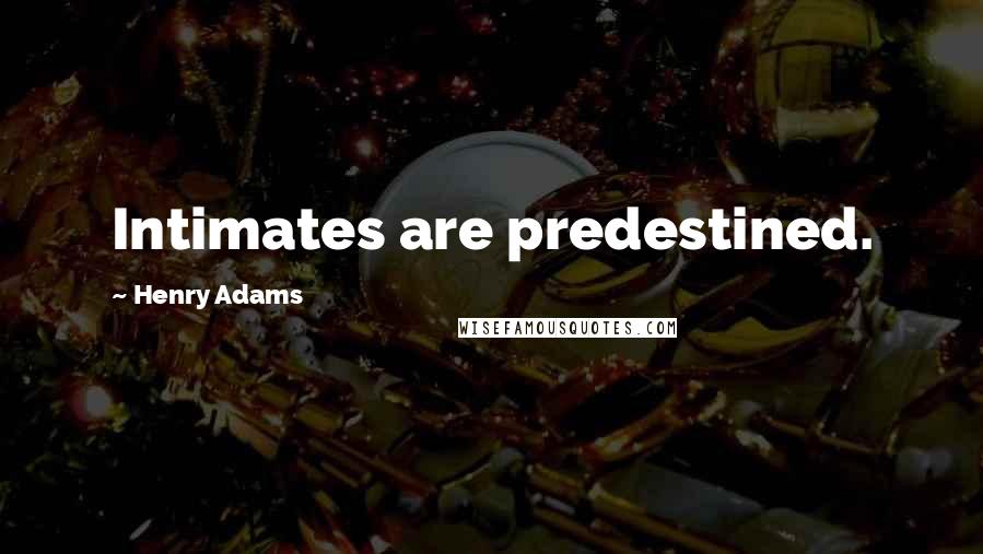 Henry Adams Quotes: Intimates are predestined.