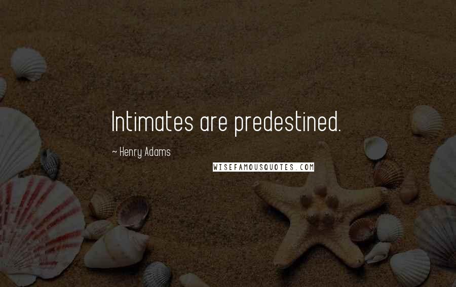 Henry Adams Quotes: Intimates are predestined.