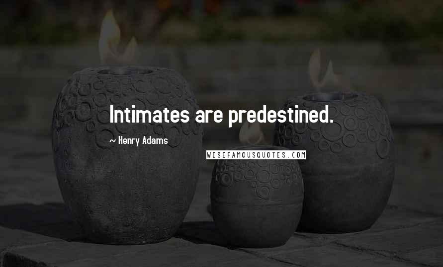 Henry Adams Quotes: Intimates are predestined.