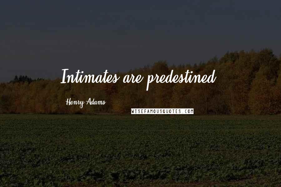 Henry Adams Quotes: Intimates are predestined.