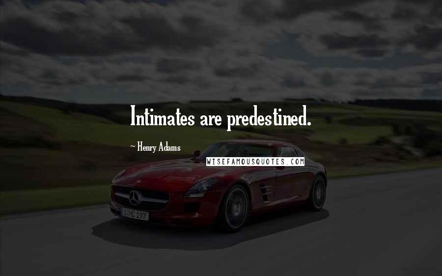 Henry Adams Quotes: Intimates are predestined.