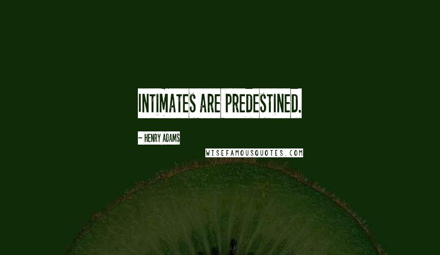 Henry Adams Quotes: Intimates are predestined.