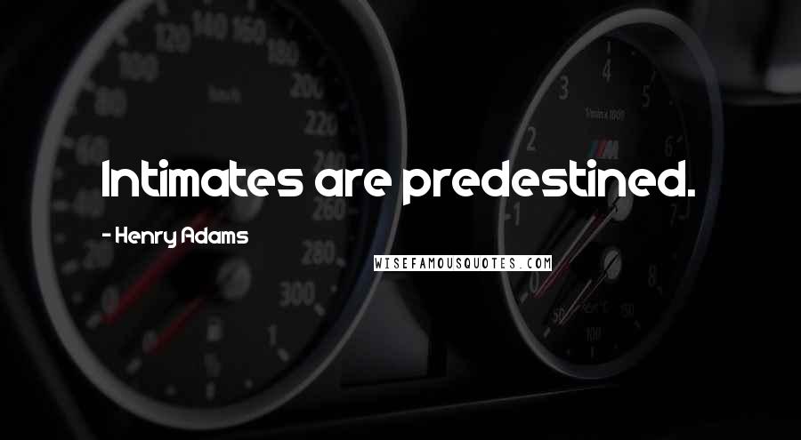 Henry Adams Quotes: Intimates are predestined.