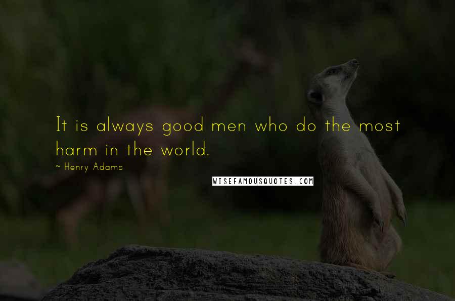 Henry Adams Quotes: It is always good men who do the most harm in the world.