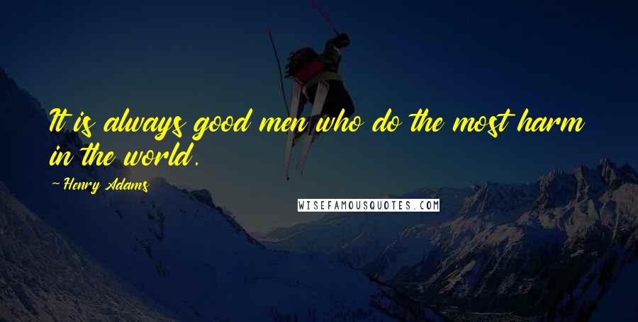 Henry Adams Quotes: It is always good men who do the most harm in the world.