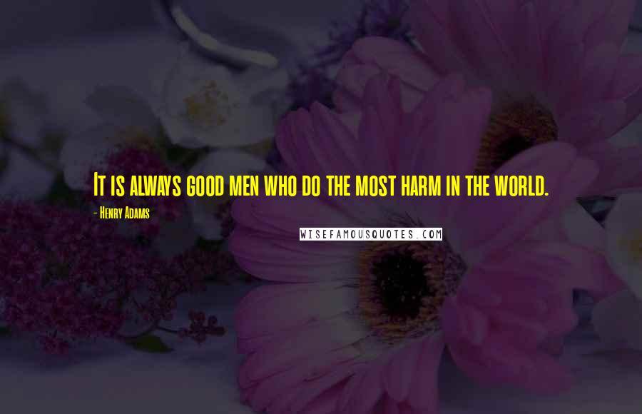 Henry Adams Quotes: It is always good men who do the most harm in the world.