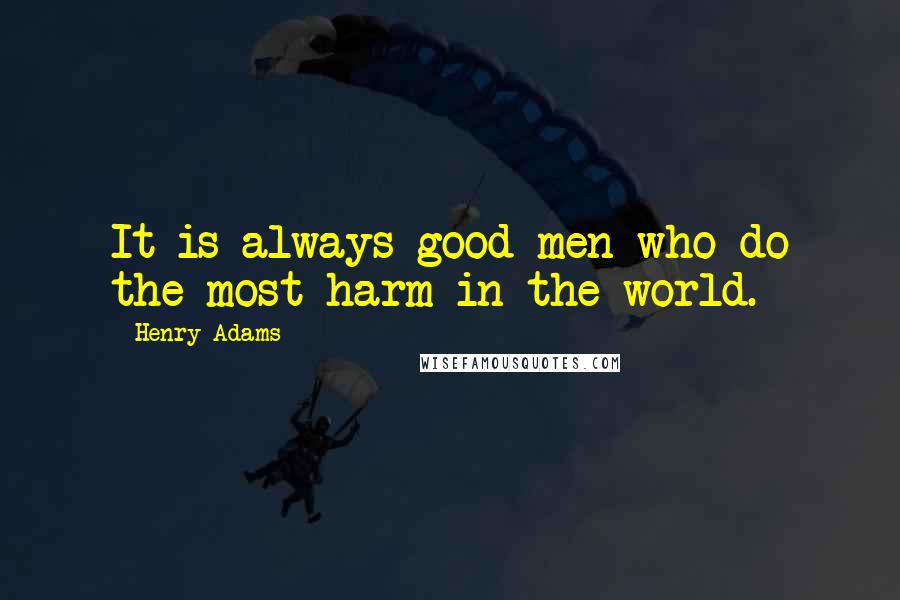 Henry Adams Quotes: It is always good men who do the most harm in the world.