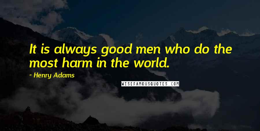 Henry Adams Quotes: It is always good men who do the most harm in the world.