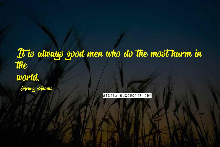 Henry Adams Quotes: It is always good men who do the most harm in the world.