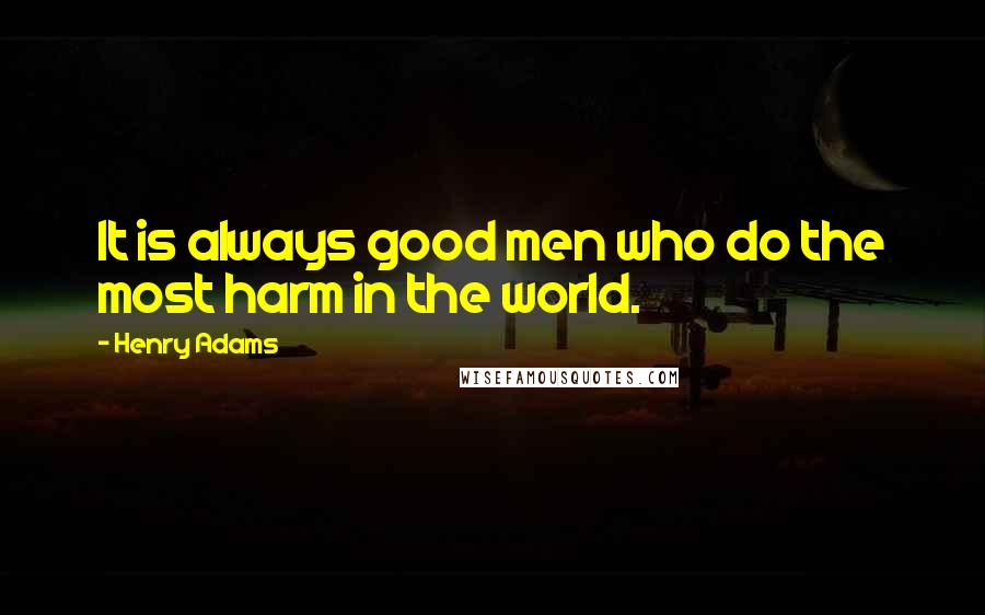 Henry Adams Quotes: It is always good men who do the most harm in the world.