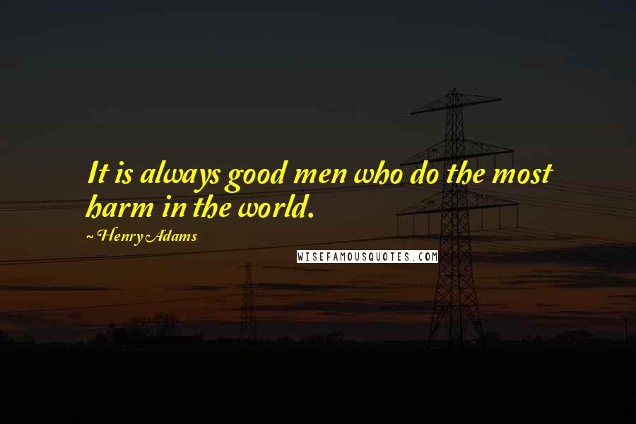 Henry Adams Quotes: It is always good men who do the most harm in the world.