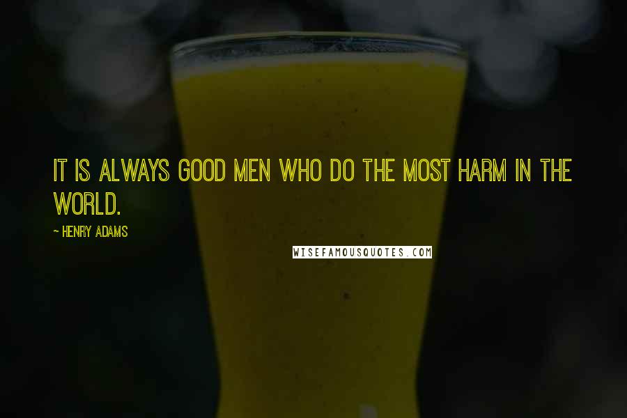 Henry Adams Quotes: It is always good men who do the most harm in the world.