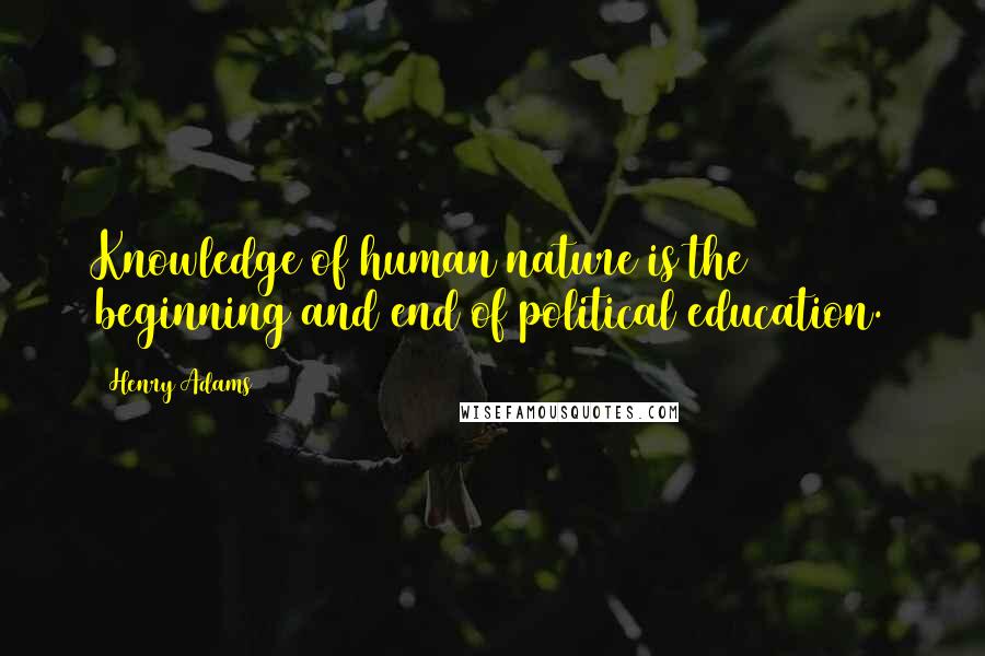 Henry Adams Quotes: Knowledge of human nature is the beginning and end of political education.