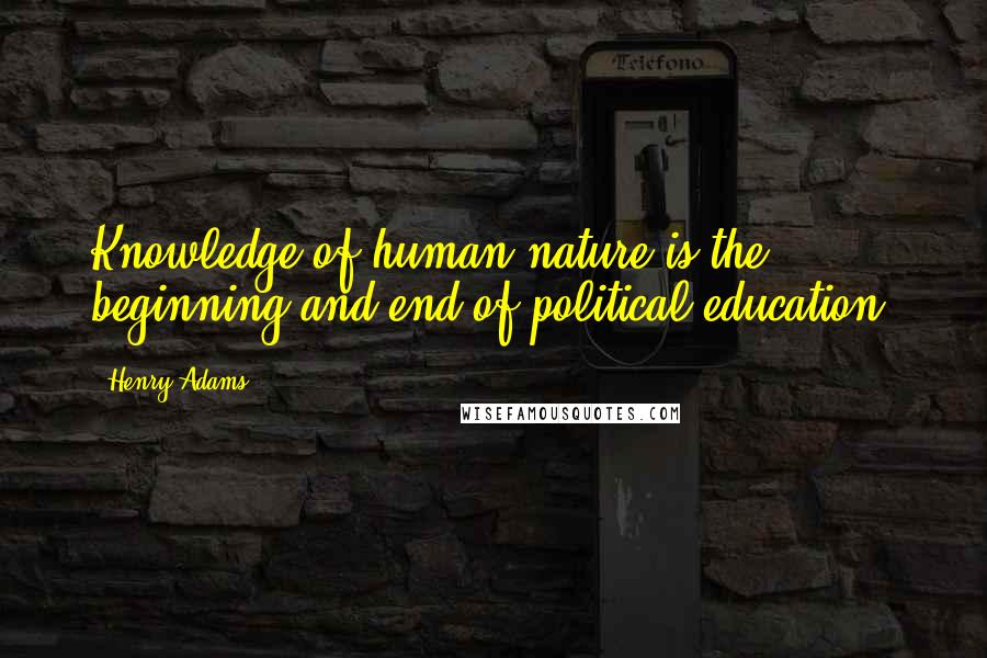 Henry Adams Quotes: Knowledge of human nature is the beginning and end of political education.