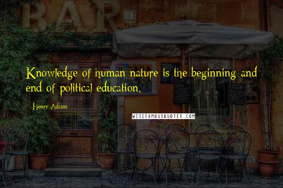 Henry Adams Quotes: Knowledge of human nature is the beginning and end of political education.