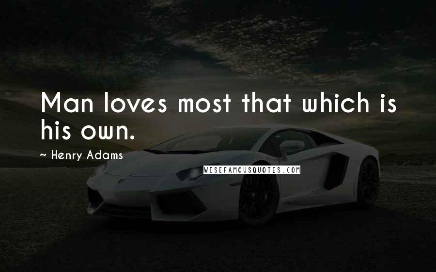 Henry Adams Quotes: Man loves most that which is his own.