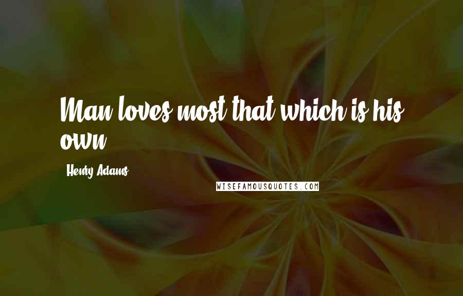 Henry Adams Quotes: Man loves most that which is his own.