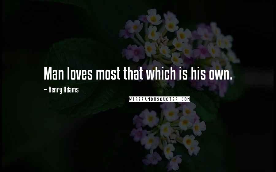 Henry Adams Quotes: Man loves most that which is his own.