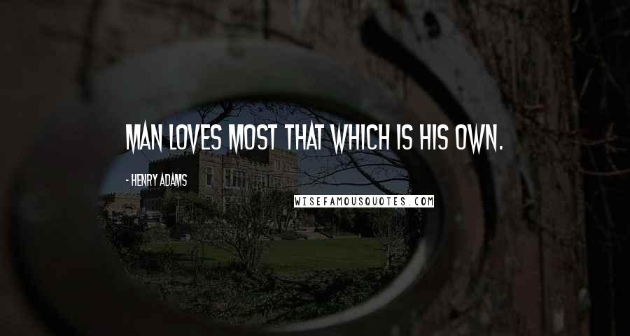 Henry Adams Quotes: Man loves most that which is his own.