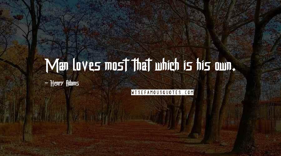 Henry Adams Quotes: Man loves most that which is his own.