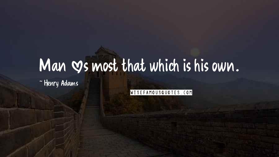 Henry Adams Quotes: Man loves most that which is his own.