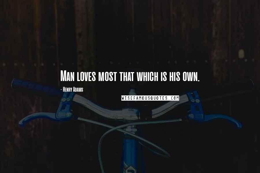 Henry Adams Quotes: Man loves most that which is his own.