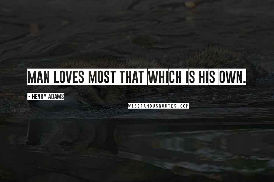 Henry Adams Quotes: Man loves most that which is his own.